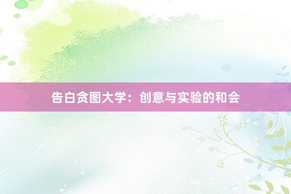 告白贪图大学：创意与实验的和会